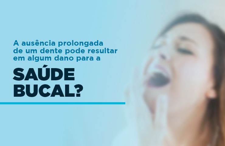 A ausência prolongada de um dente pode resultar em algum dano para a saúde bucal?